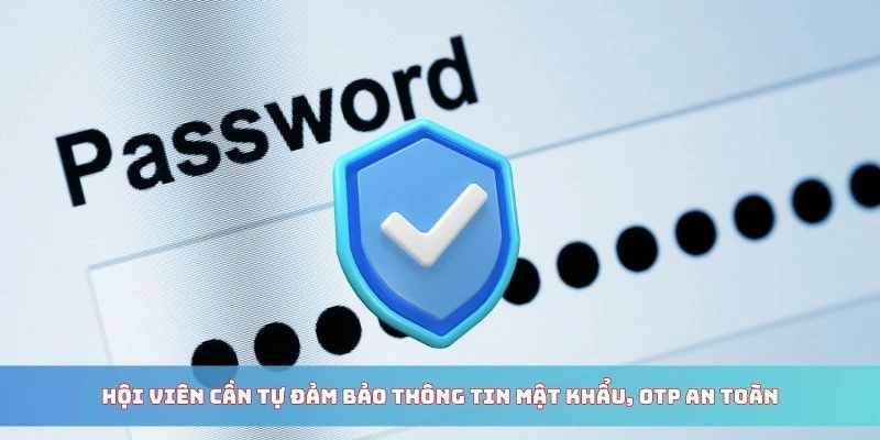 Hội viên cần tự đảm bảo thông tin mật khẩu, OTP an toàn