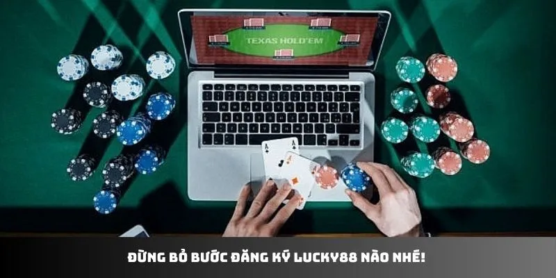 Đừng bỏ bước đăng ký LUCKY88 nào nhé
