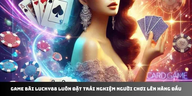 Game bài LUCKY88 luôn đặt trải nghiệm người chơi lên hàng đầu