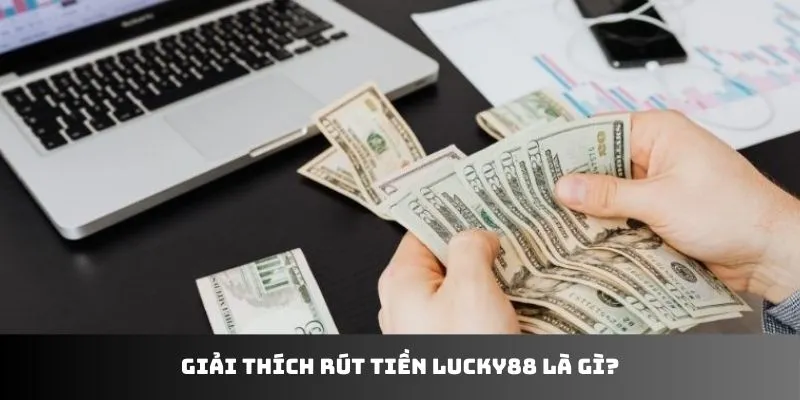 Giải thích rút tiền LUCKY88 là gì?