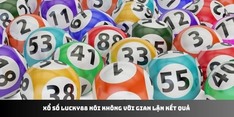 Xổ số LUCKY88 nói không với gian lận kết quả